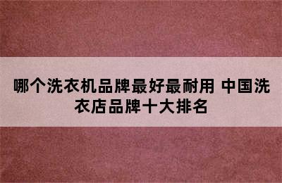 哪个洗衣机品牌最好最耐用 中国洗衣店品牌十大排名